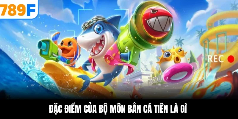 Đặc điểm của bộ môn bắn cá tiên là gì 