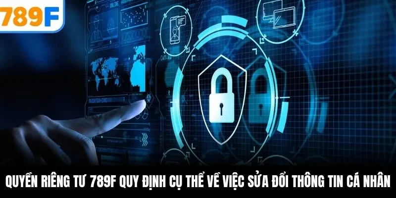 Quyền riêng tư 789F quy định cụ thể về việc sửa đổi thông tin cá nhân