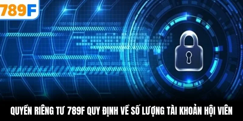 Quyền riêng tư 789F quy định về số lượng tài khoản hội viên