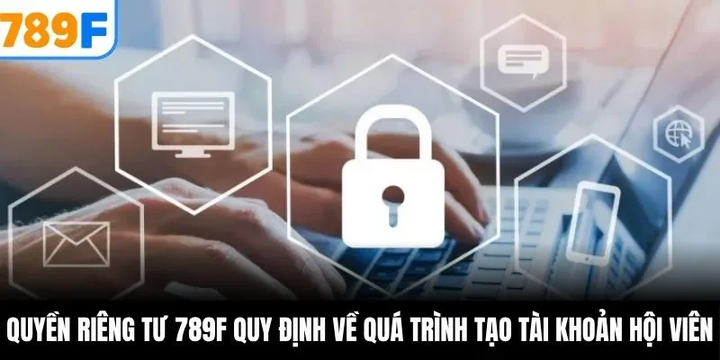 Quyền riêng tư 789F quy định về quá trình tạo tài khoản hội viên